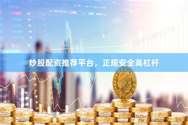 炒股配资推荐平台，正规安全高杠杆