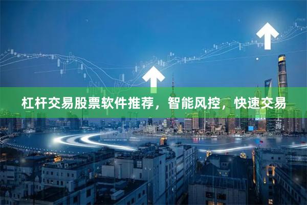 杠杆交易股票软件推荐，智能风控，快速交易