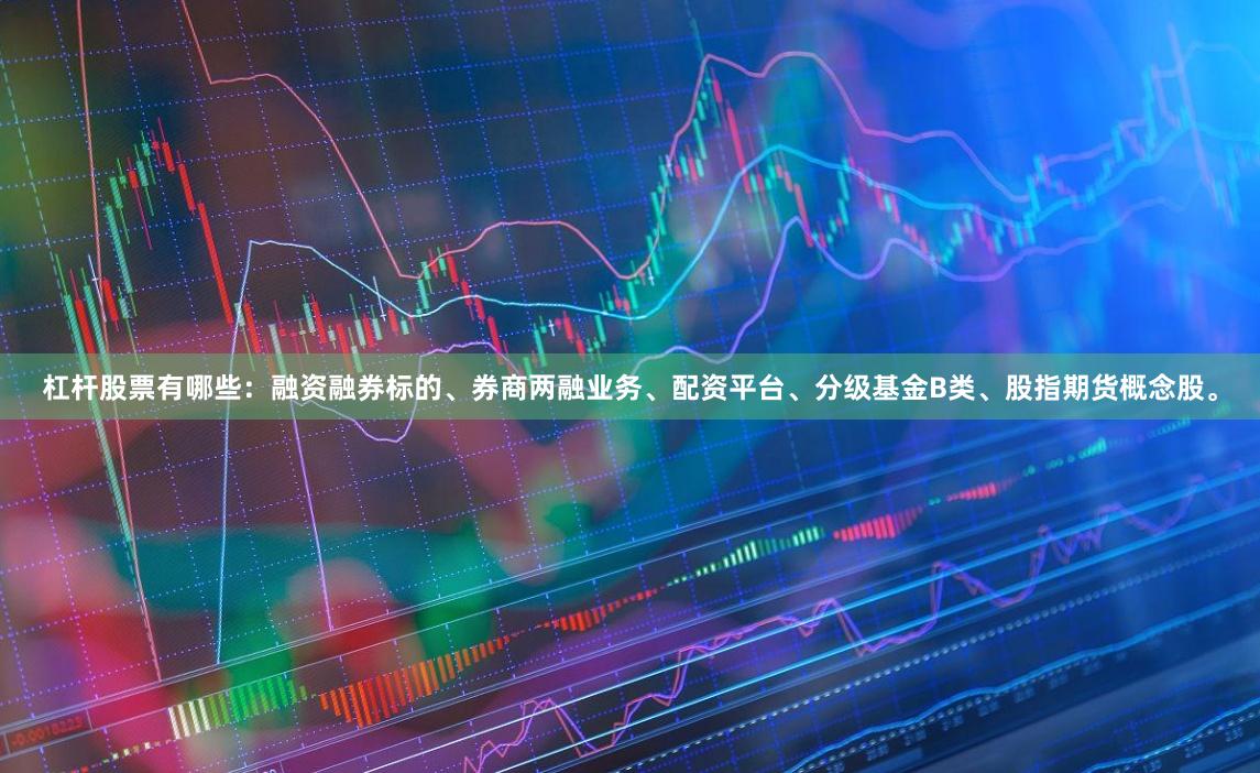 杠杆股票有哪些：融资融券标的、券商两融业务、配资平台、分级基金B类、股指期货概念股。