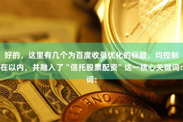 好的，这里有几个为百度收录优化的标题，均控制在以内，并融入了“信托股票配资”这一核心关键词：