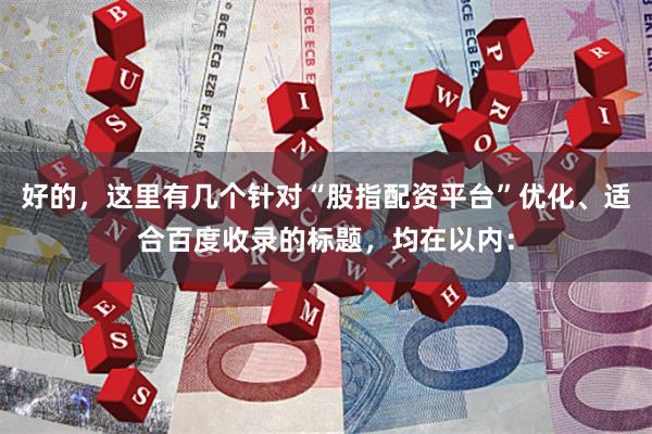 好的,这里有几个针对“股指配资平台”优化、适合百度收录的标题,均在以内:
