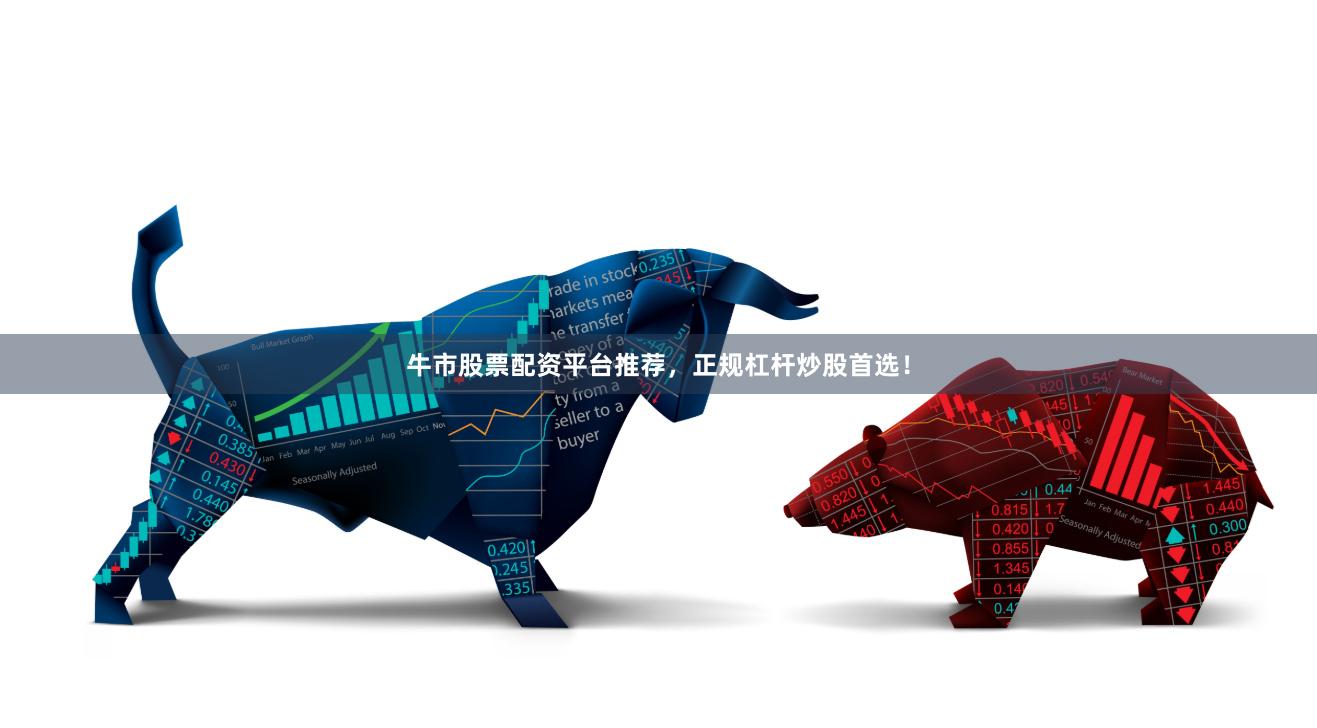 牛市股票配资平台推荐,正规杠杆炒股首选!