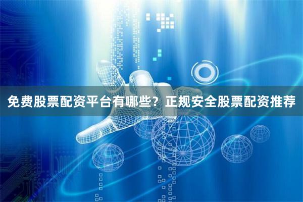 免费股票配资平台有哪些?正规安全股票配资推荐