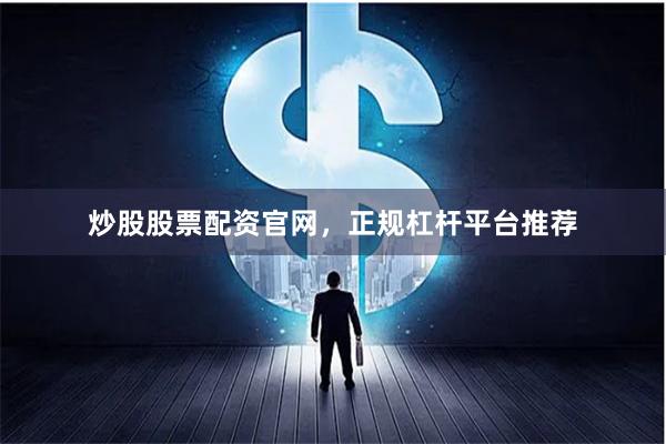 炒股股票配资官网，正规杠杆平台推荐