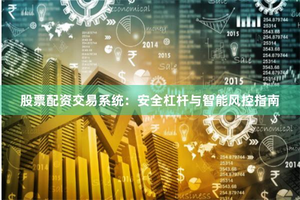股票配资交易系统：安全杠杆与智能风控指南