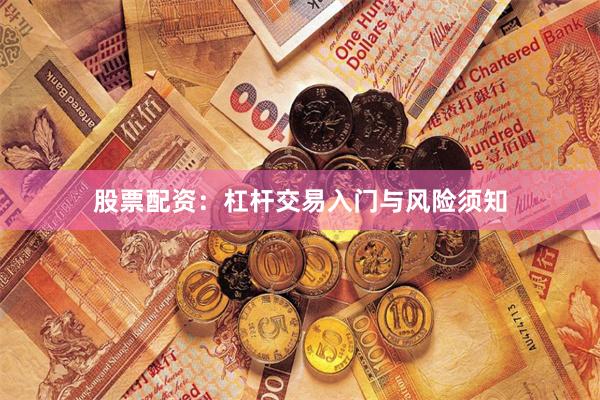股票配资：杠杆交易入门与风险须知