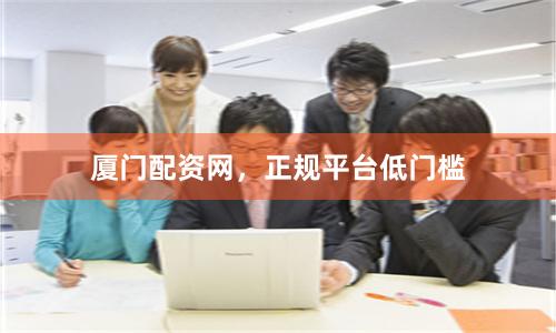 厦门配资网，正规平台低门槛