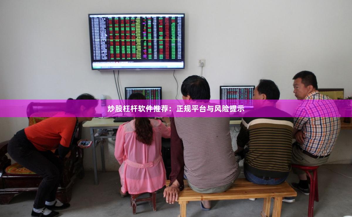 炒股杠杆软件推荐：正规平台与风险提示
