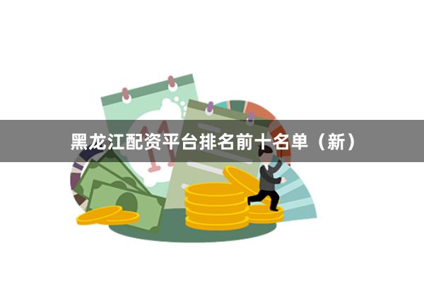 黑龙江配资平台排名前十名单（新）