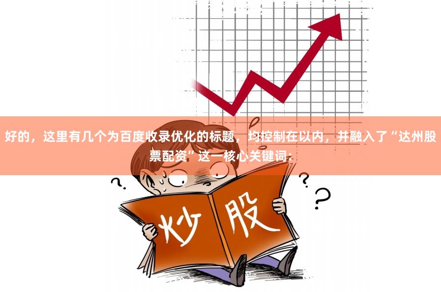 好的，这里有几个为百度收录优化的标题，均控制在以内，并融入了“达州股票配资”这一核心关键词：