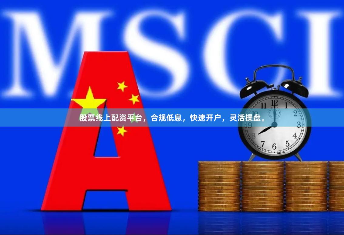 股票线上配资平台，合规低息，快速开户，灵活操盘。